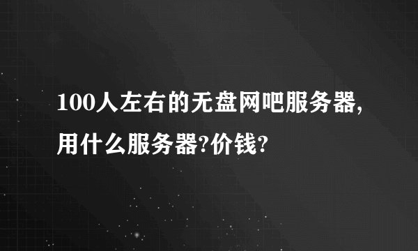 100人左右的无盘网吧服务器,用什么服务器?价钱?