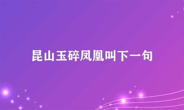 昆山玉碎凤凰叫下一句