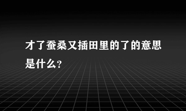 才了蚕桑又插田里的了的意思是什么？