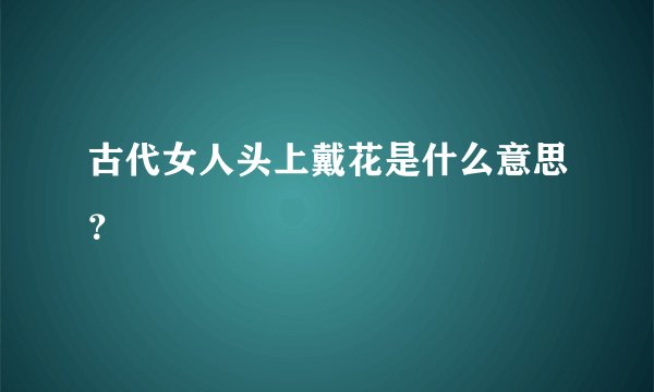 古代女人头上戴花是什么意思？