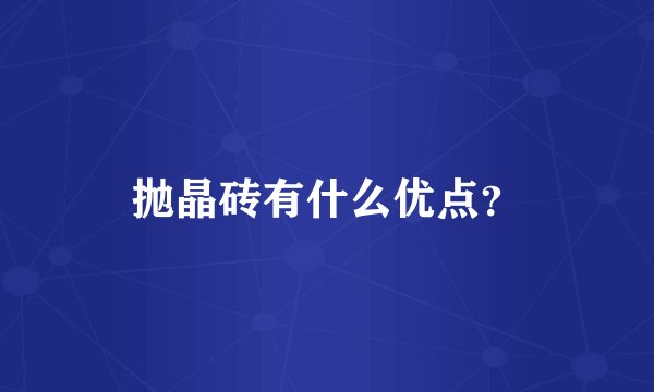 抛晶砖有什么优点？