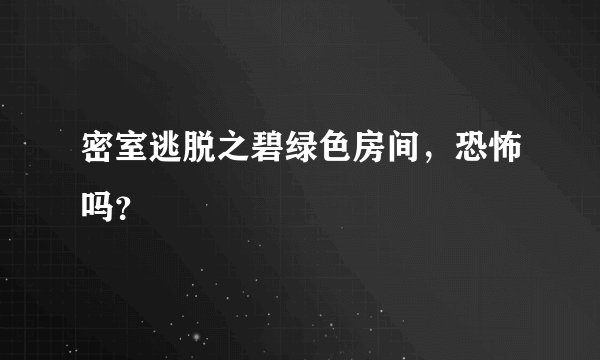 密室逃脱之碧绿色房间，恐怖吗？