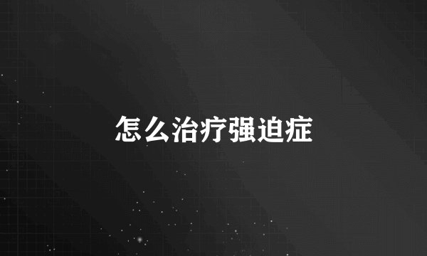 怎么治疗强迫症