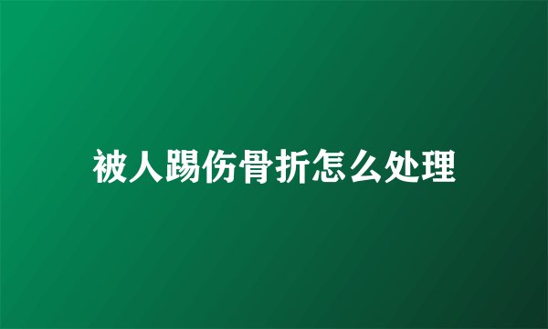 被人踢伤骨折怎么处理