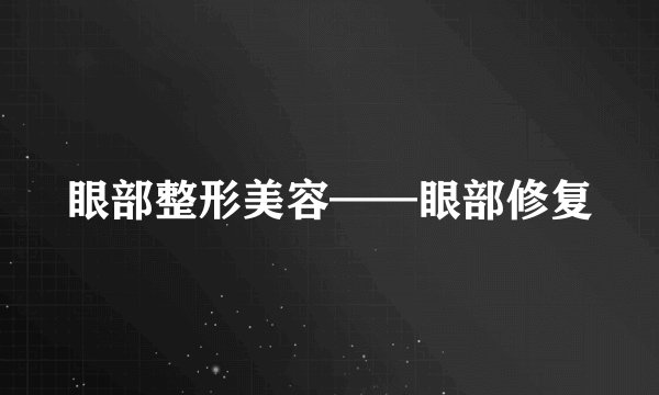 眼部整形美容——眼部修复