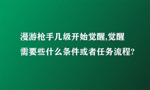 漫游枪手几级开始觉醒,觉醒需要些什么条件或者任务流程?