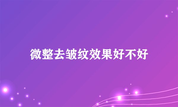 微整去皱纹效果好不好