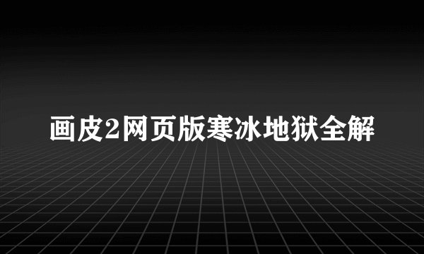 画皮2网页版寒冰地狱全解