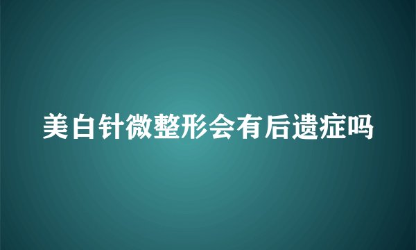 美白针微整形会有后遗症吗