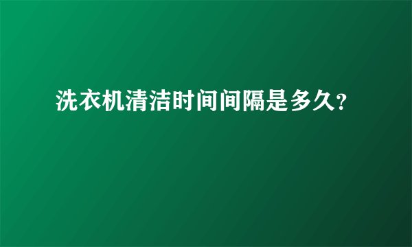 洗衣机清洁时间间隔是多久？