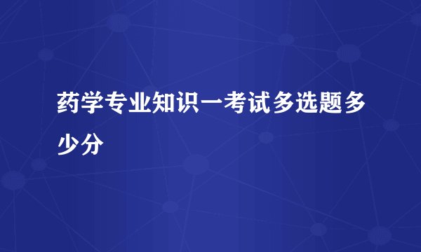 药学专业知识一考试多选题多少分