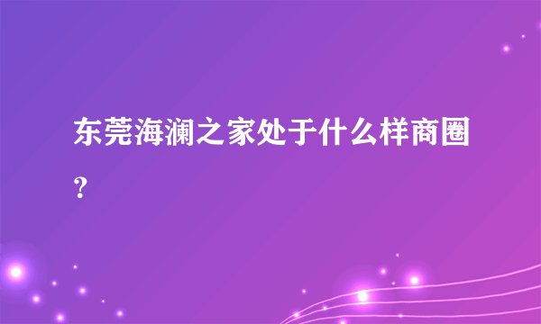 东莞海澜之家处于什么样商圈？