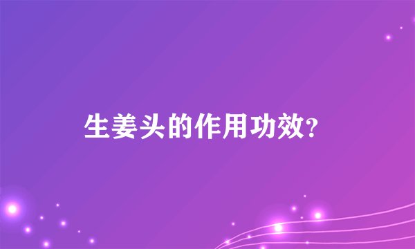 生姜头的作用功效？
