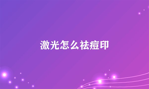 激光怎么祛痘印