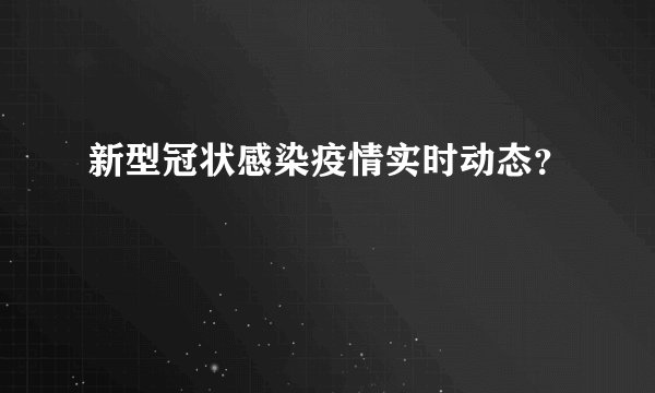 新型冠状感染疫情实时动态？