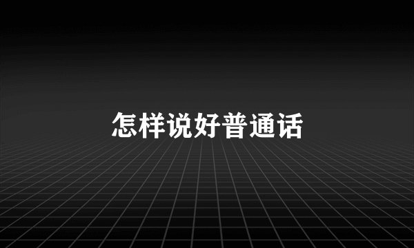 怎样说好普通话