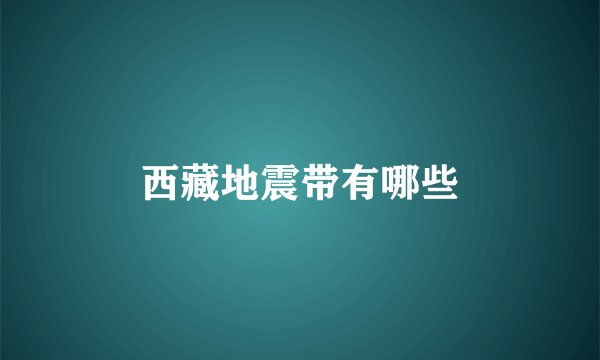 西藏地震带有哪些