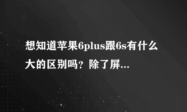 想知道苹果6plus跟6s有什么大的区别吗？除了屏幕大小以外，