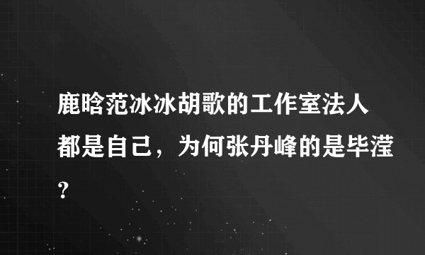 鹿晗范冰冰胡歌的工作室法人都是自己，为何张丹峰的是毕滢？