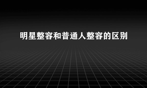 明星整容和普通人整容的区别