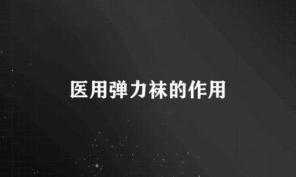 医用弹力袜的作用