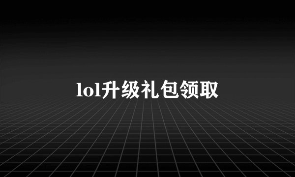 lol升级礼包领取