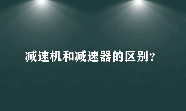 减速机和减速器的区别？