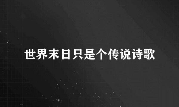 世界末日只是个传说诗歌