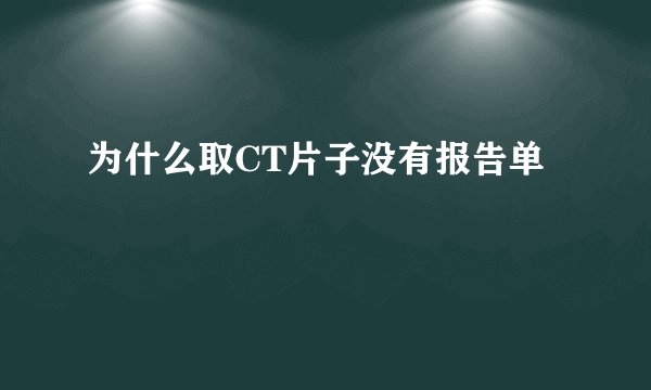 为什么取CT片子没有报告单