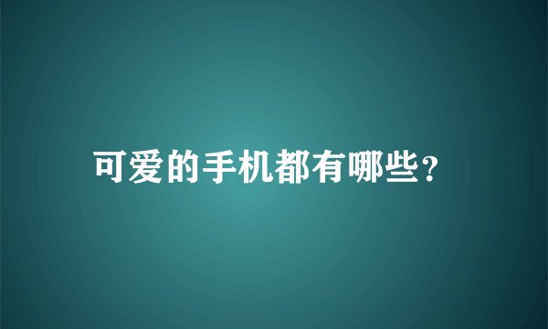 可爱的手机都有哪些？