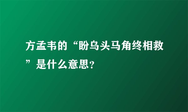 方孟韦的“盼乌头马角终相救”是什么意思?