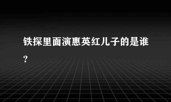 铁探里面演惠英红儿子的是谁?