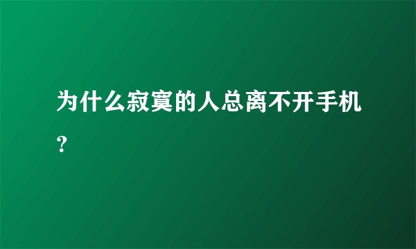 为什么寂寞的人总离不开手机？