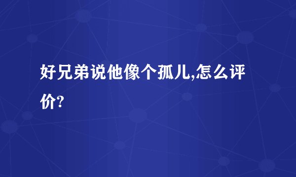 好兄弟说他像个孤儿,怎么评价?