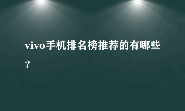 vivo手机排名榜推荐的有哪些？