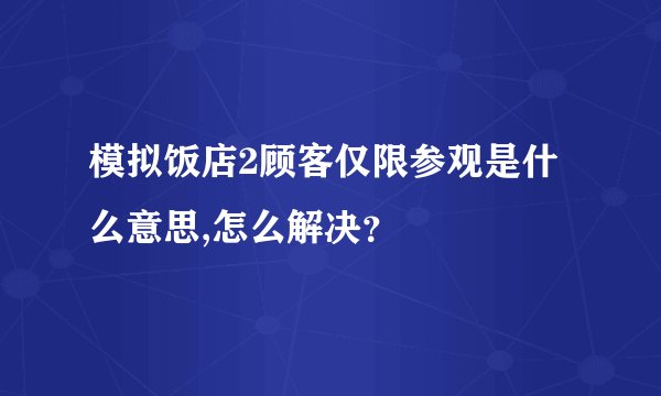模拟饭店2顾客仅限参观是什么意思,怎么解决？