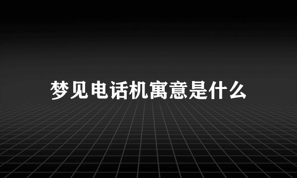 梦见电话机寓意是什么