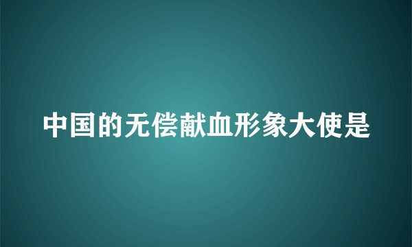 中国的无偿献血形象大使是