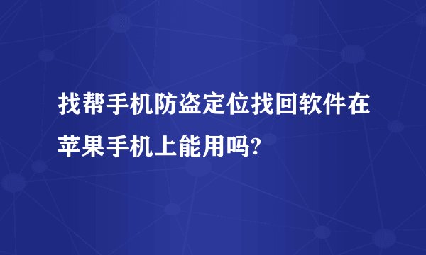 找帮手机防盗定位找回软件在苹果手机上能用吗?