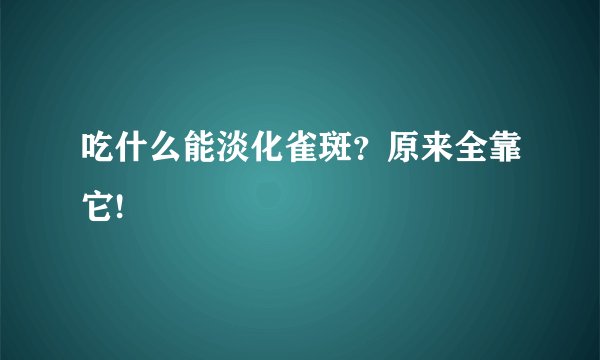 吃什么能淡化雀斑?原来全靠它!