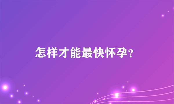 怎样才能最快怀孕？
