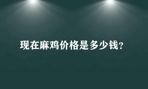 现在麻鸡价格是多少钱？