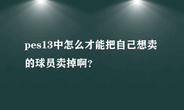 pes13中怎么才能把自己想卖的球员卖掉啊？
