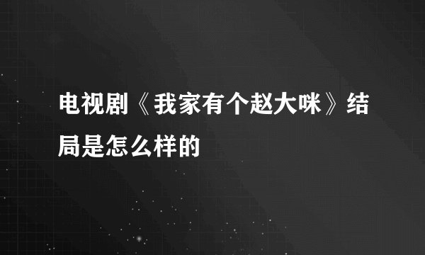 电视剧《我家有个赵大咪》结局是怎么样的