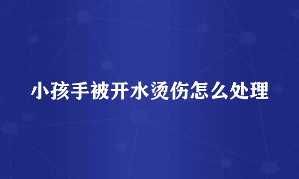 小孩手被开水烫伤怎么处理