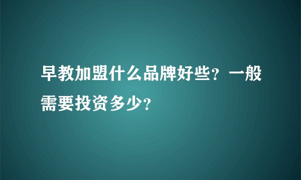 早教加盟什么品牌好些？一般需要投资多少？