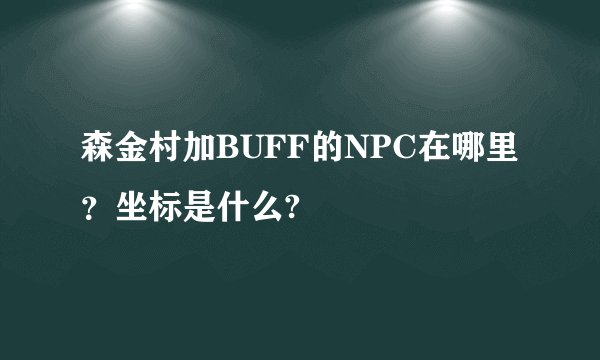 森金村加BUFF的NPC在哪里?坐标是什么?