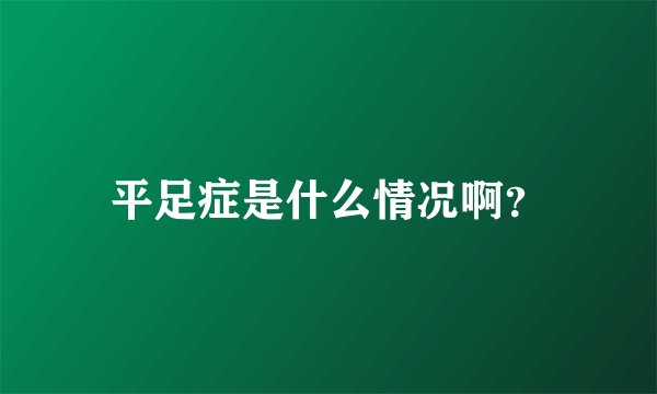 平足症是什么情况啊?