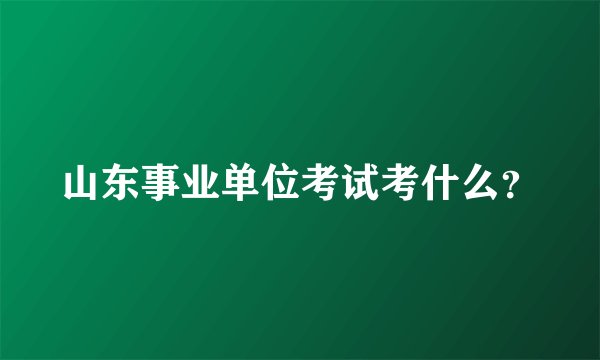 山东事业单位考试考什么？