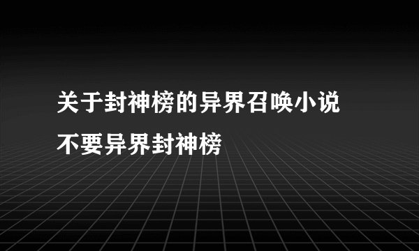 关于封神榜的异界召唤小说 不要异界封神榜
